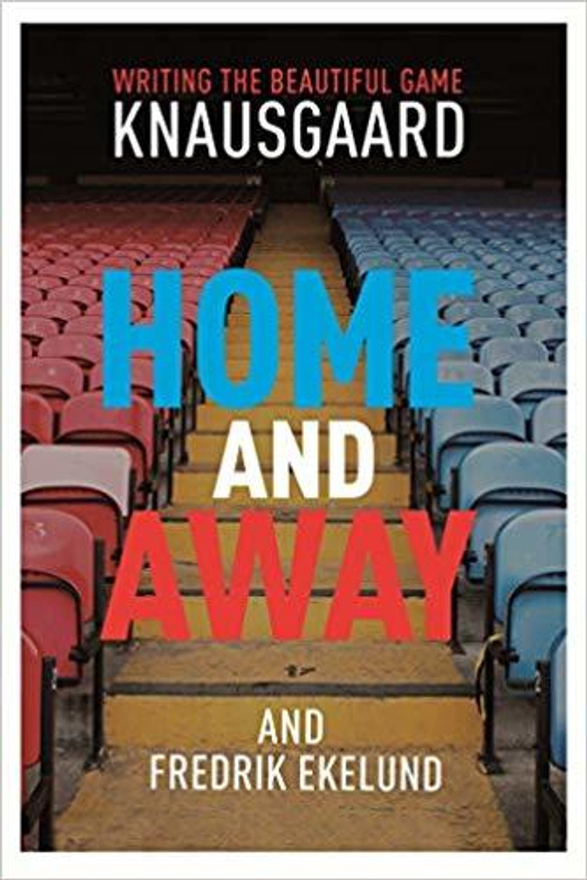 Karl Ove Knausgard, Fredrik Ekelund / Home and Away: Writing the Beautiful Game