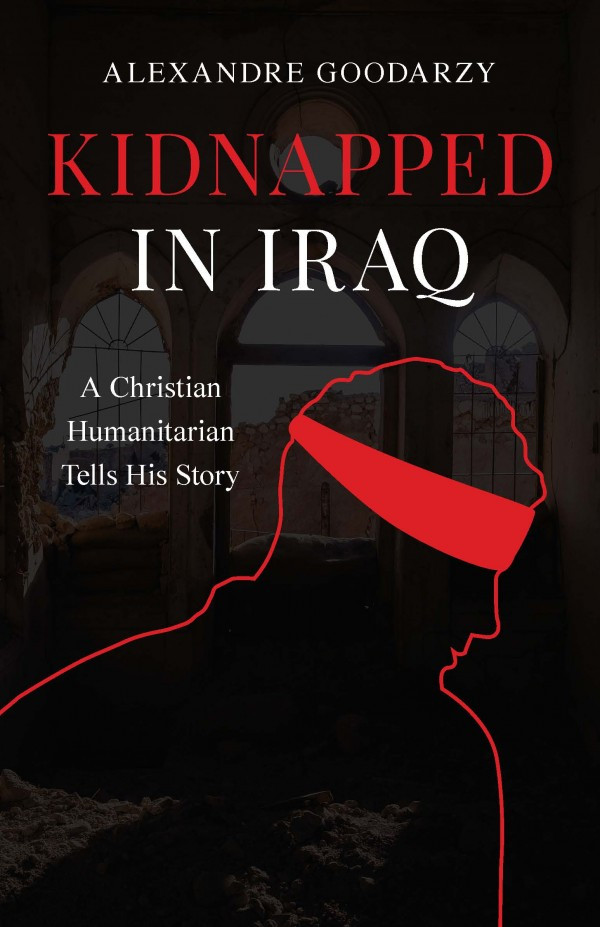 Alexandre Goodarzy / Kidnapped in Iraq: A Christian Humanitarian Tells His Story (Large Paperback)