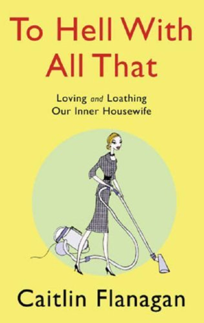 Caitlin Flanagan / To Hell with All That (Hardback)