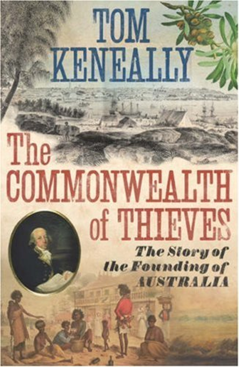Tom Keneally / The Commonwealth of Thieves - The Story of the Founding of Australia (Hardback)