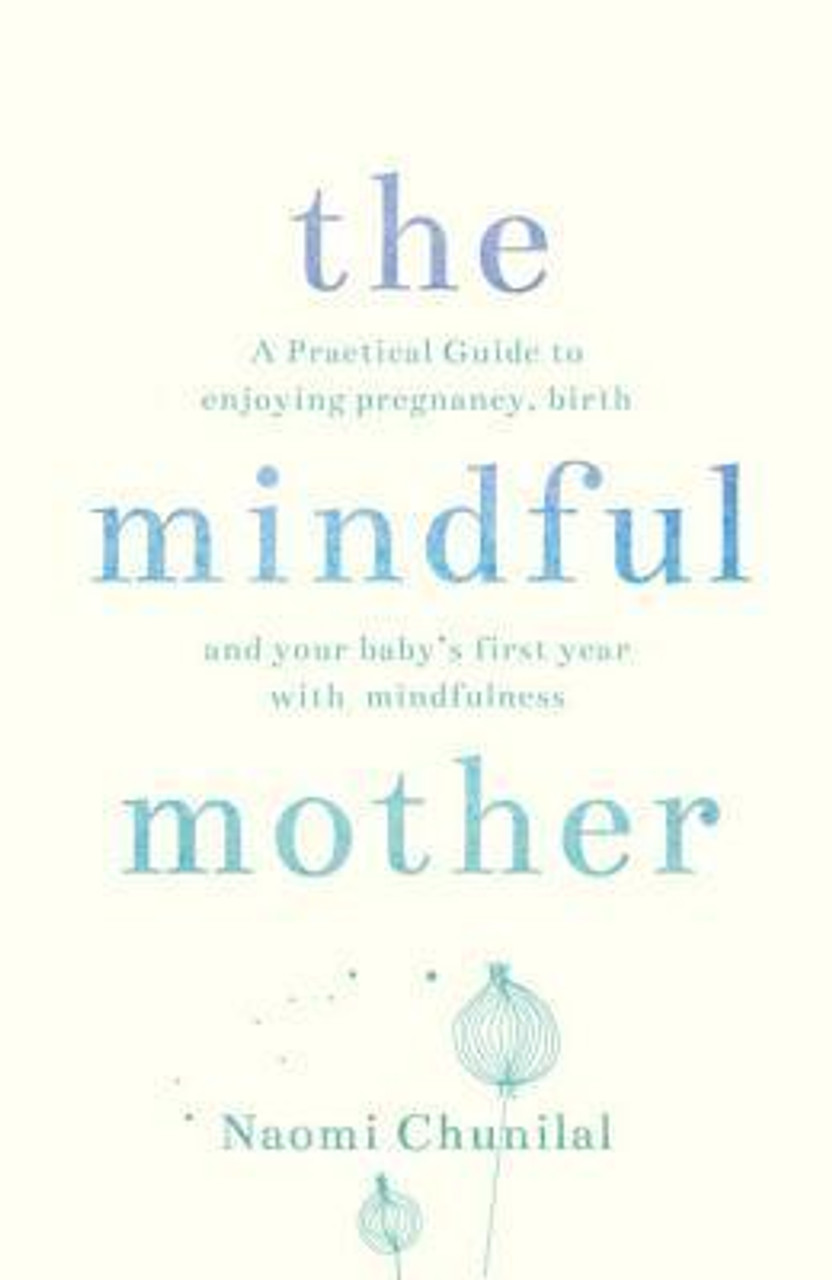 Naomi Chunilal / The Mindful Mother: A Practical and Spiritual Guide to Enjoying Pregnancy, Birth and Beyond with Mindfulness (Large Paperback)