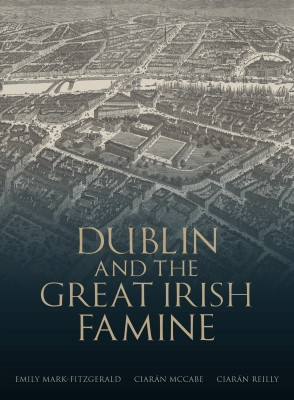 Emily Mark Fitzgerald , Ciarán McCabe & Ciarán Reilly - Dublin and the Great Irish Famine - PB - BRAND NEW 2023