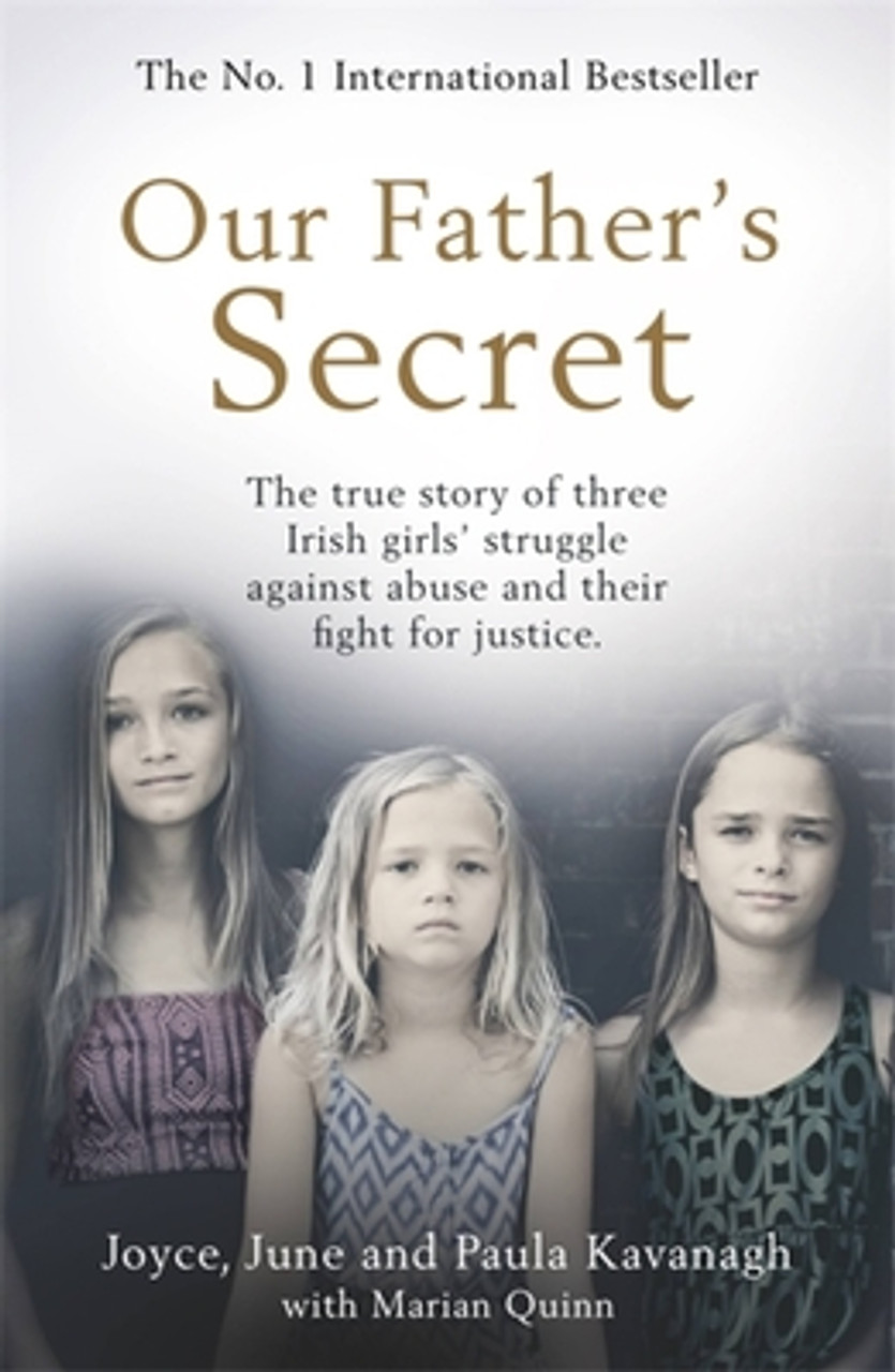 Joyce Kavanagh / Our Father's Secret : The true story of Three Irish girls’ struggle against abuse and their fight for Justice