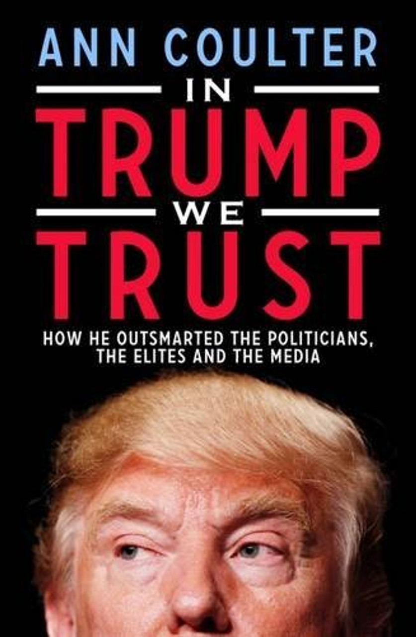 Ann Coulter / In Trump We Trust: How He Outsmarted the Politicians, the Elites and the Media