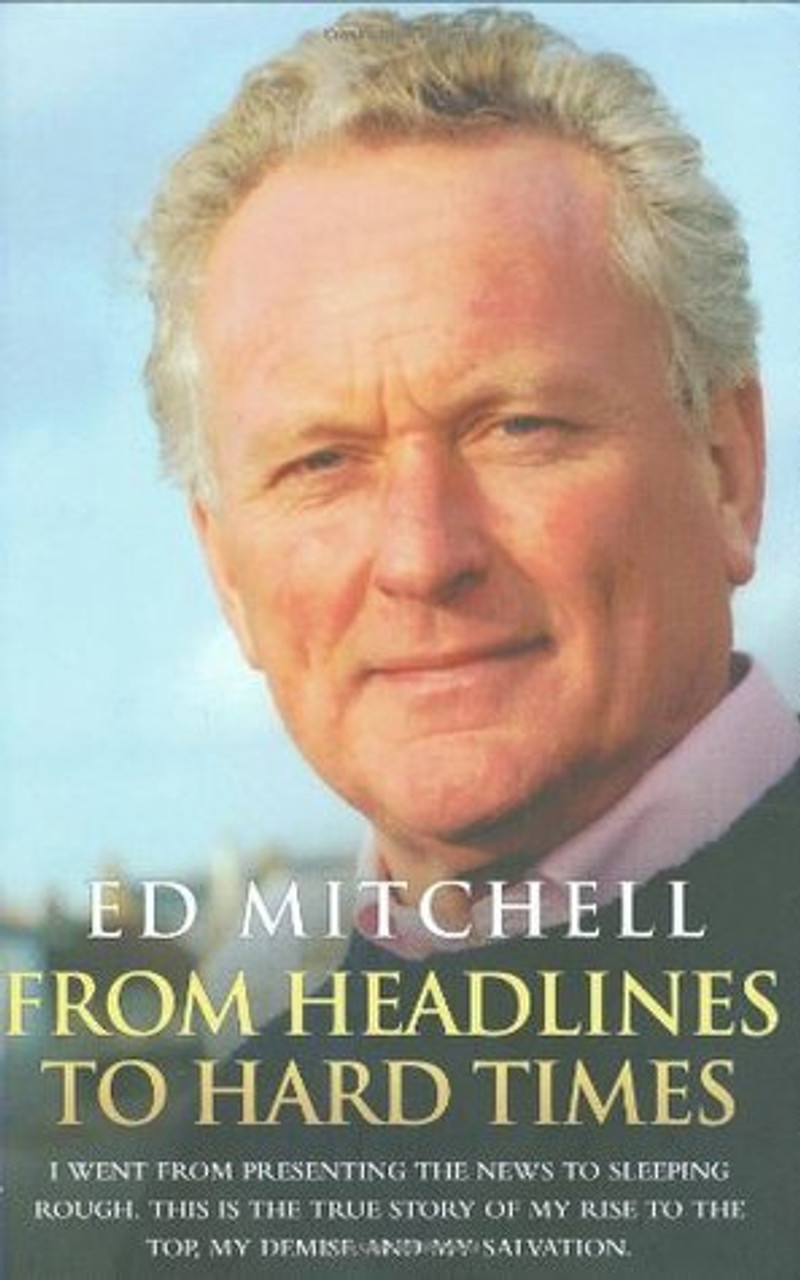 Ed Mitchell / From Headlines to Hard Times: I Went from Presenting the News to Sleeping Rough. This is the True Story of My Rise to the Top, My Demise and My Salvation (Hardback)