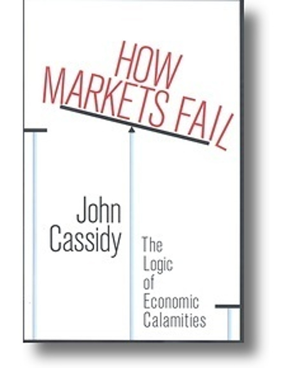 John Cassidy / How Markets Fail: The Logic of Economic Calamities (Hardback)