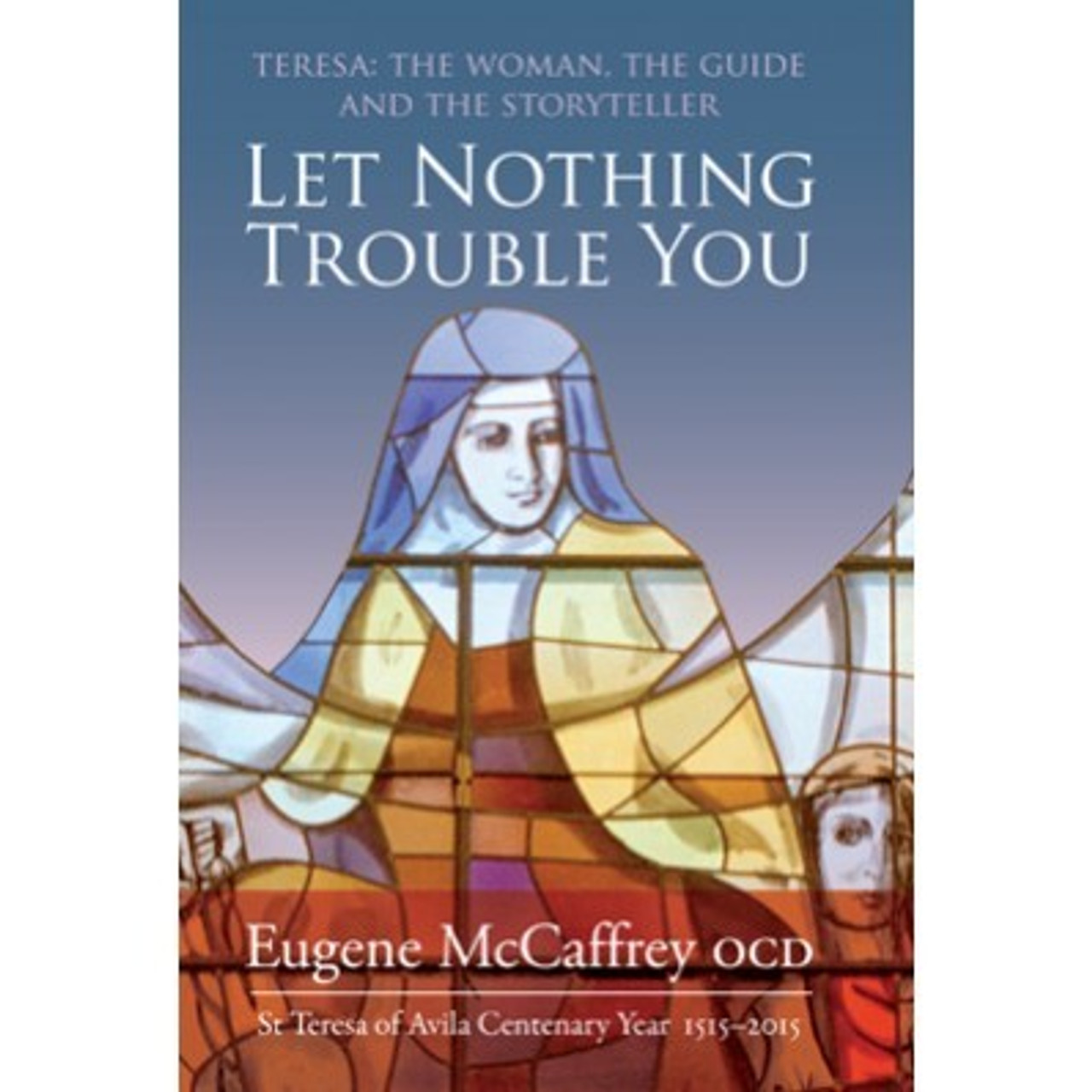 Eugene McCaffrey / Let Nothing Trouble You : Teresa : The Woman, The Guide and the Storyteller (Hardback)