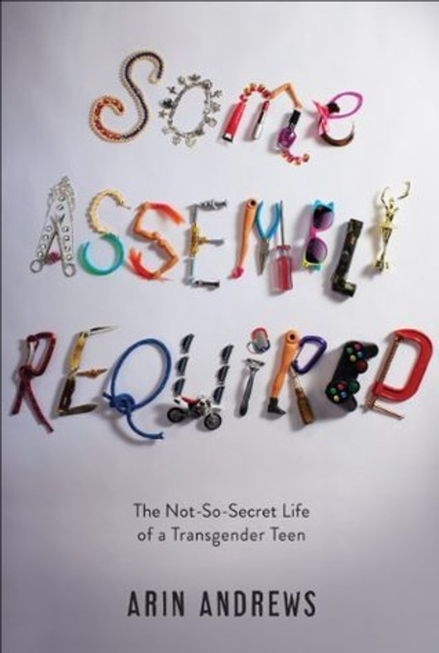 Arin Andrews / Some Assembly Required: The Not-So-Secret Life of a Transgender Teen (Hardback)