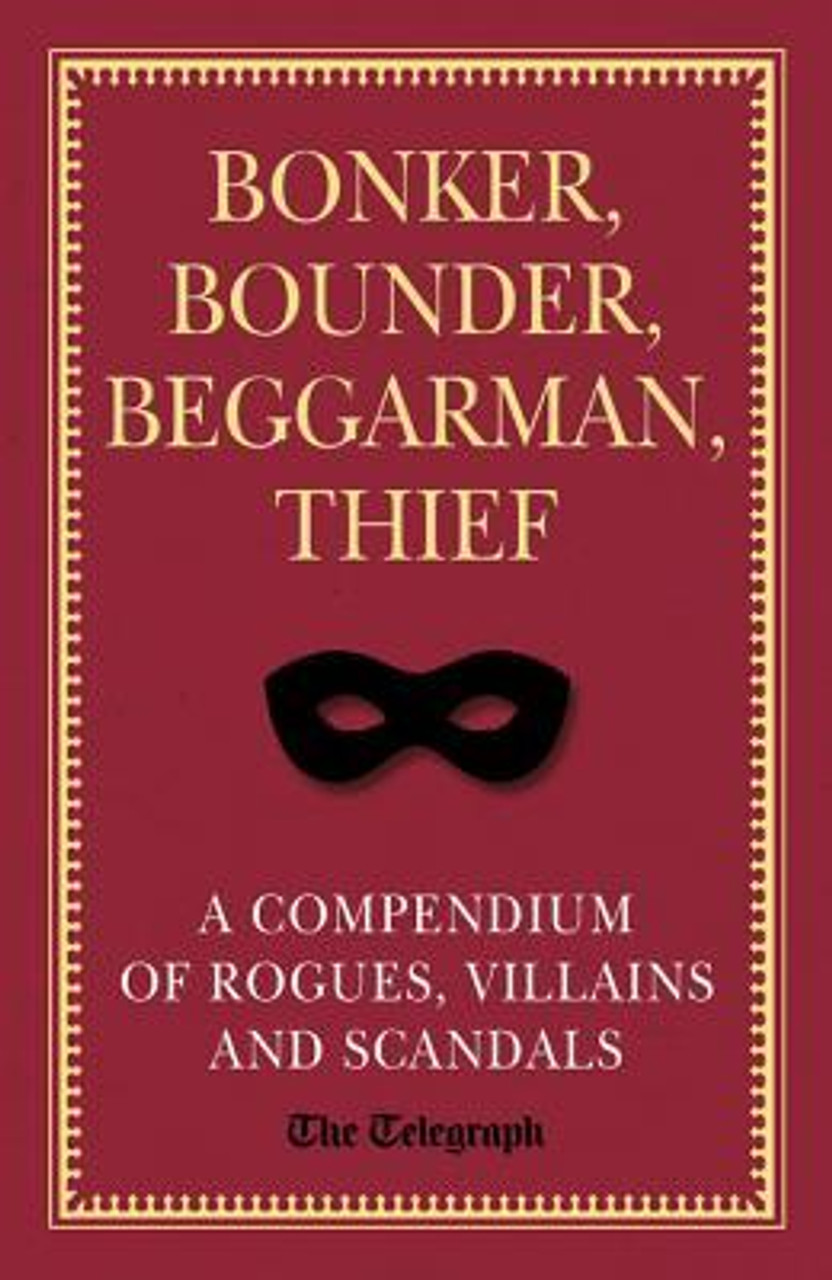 Bonker, Bounder, Beggarman, Thief: A Compendium of Rogues, Villains and Scandals (Hardback)