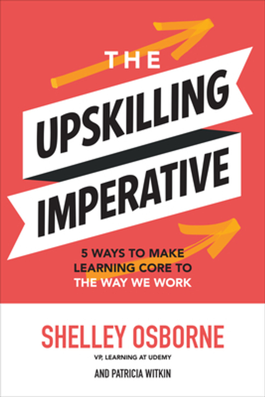 Shelley Osborne / The Upskilling Imperative: 5 Ways to Make Learning Core to the Way We Work (Hardback)