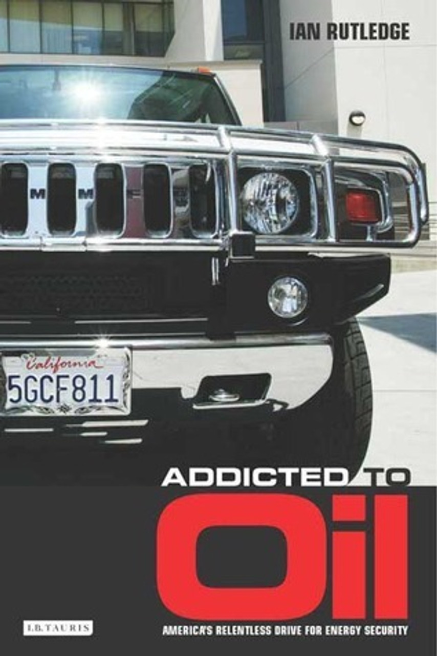 Ian Rutledge / Addicted to Oil: America's Relentless Drive for Energy Security (Hardback)