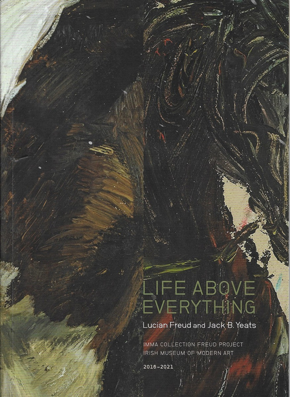 Christina Kennedy & Nathan O'Donnell  ( IMMA ) - Life Above Everything - Lucian Freud and Jack B Yeats - PB - 2019