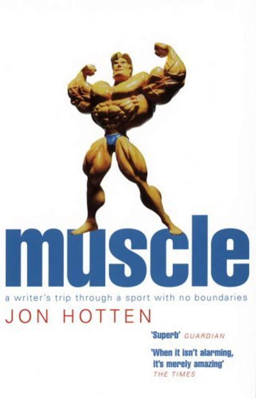 Jon Hotten / Muscle: A Writer's Trip Through a Sport With No Boundaries