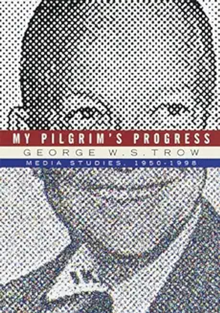 George W.S. Trow / My Pilgrim's Progress: Media Studies, 1950-1998 (Hardback)