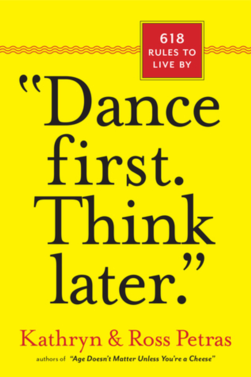 Kathryn & Ross Petras / Dance First, Think Later - 618 Rules to Live By