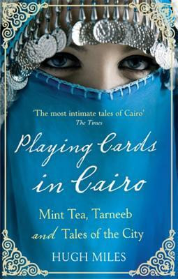 Hugh Miles / Playing Cards In Cairo: Mint Tea, Tarneeb And Tales Of The City