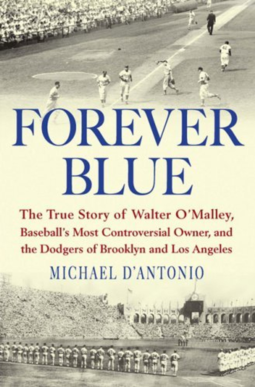 Michael D'Antonio / Forever Blue: The True Story of Walter O'Malley, Baseball's Most Controversial Owner, and the Dodgers of Brooklyn and Los Angeles (Hardback)