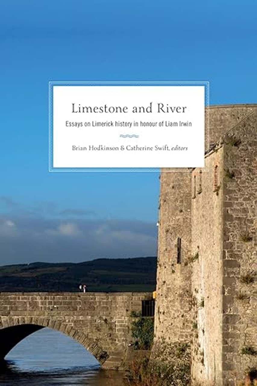 Catherine Swift, Brian Hodkinson & Tom Donovan, ( Editors) - Limestone and River : Essays on Limerick History in Honour of Liam Irwin