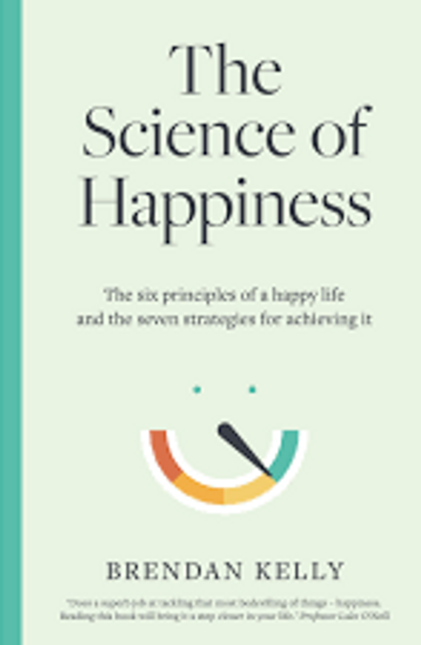 Brendan Kelly / The Science of Happiness: The six principles of a happy life and the seven strategies for achieving it (Hardback)