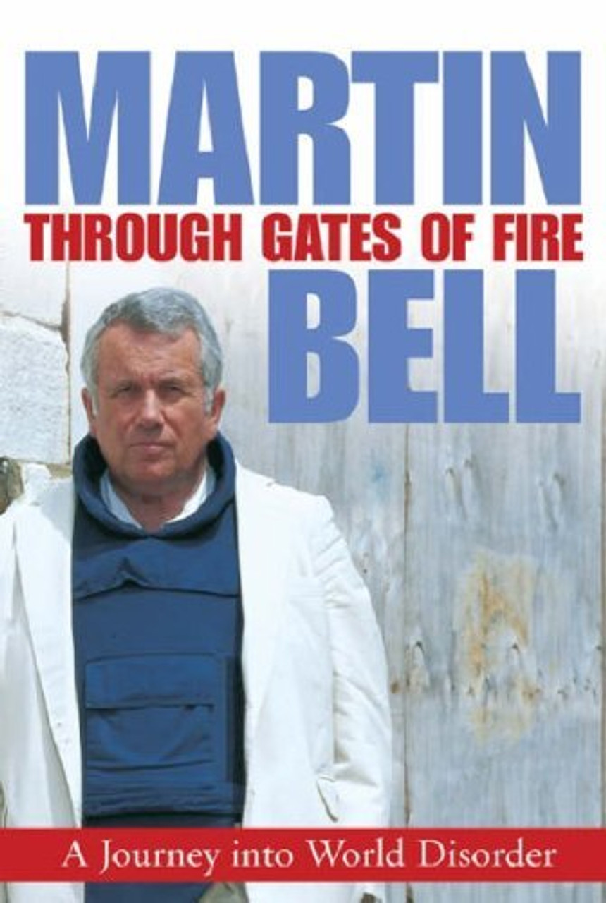 Martin Bell / Through Gates of Fire :  A Journey into World Disorder (Hardback)