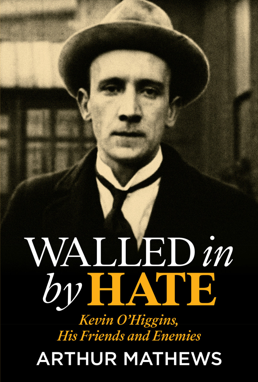 Arthur Matthews - Walled in by Hate - Kevin O'Higgins : His Friends and Enemies - BRAND NEW 2024