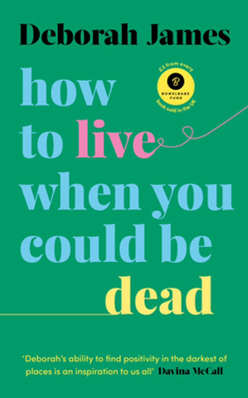 Deborah James / How to Live When You Could Be Dead (Hardback)