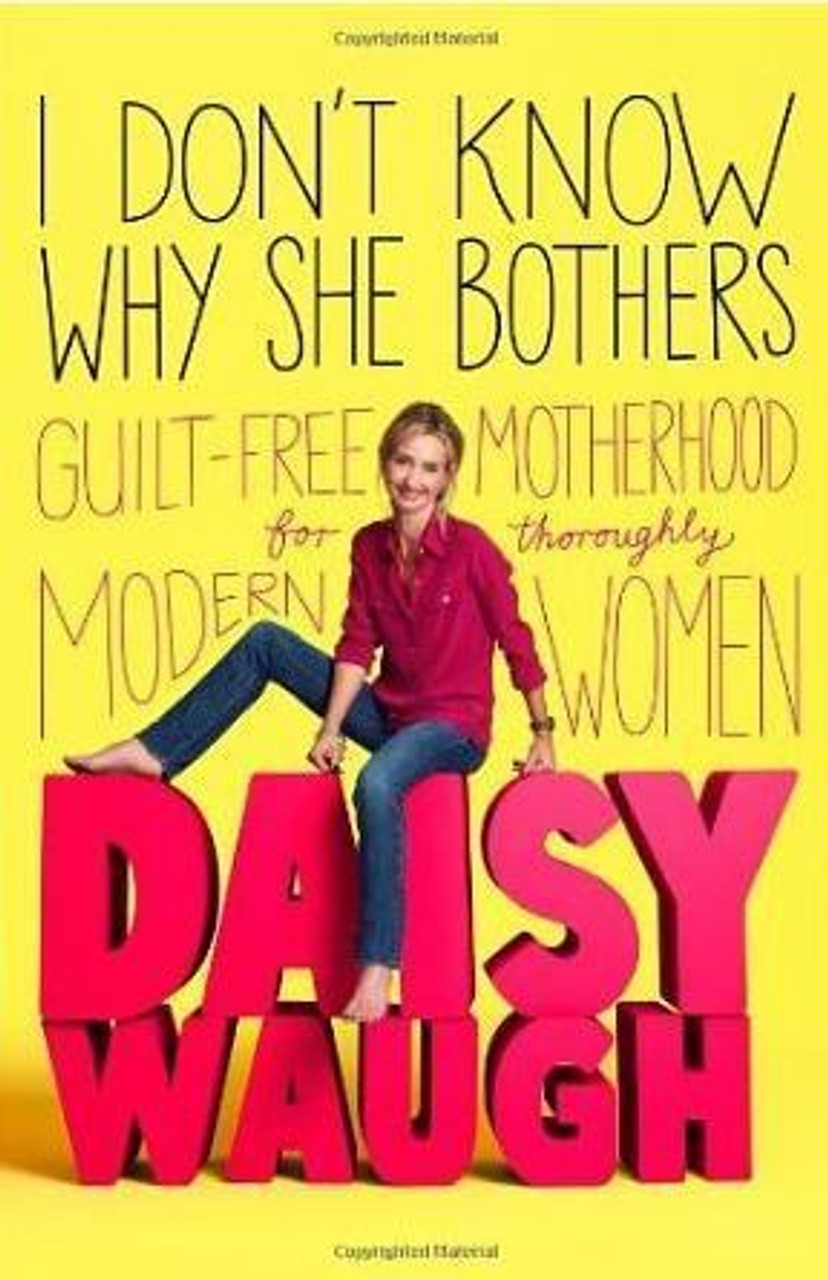 Daisy Waugh / I Don't Know Why She Bothers: Guilt Free Motherhood For Thoroughly Modern Women (Large Paperback)