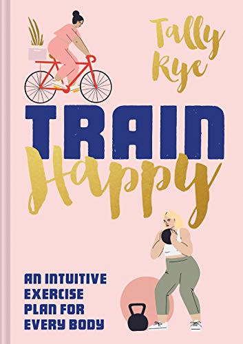 Tally Rye / Train Happy: An Intuitive Exercise Plan for Every Body (Hardback)