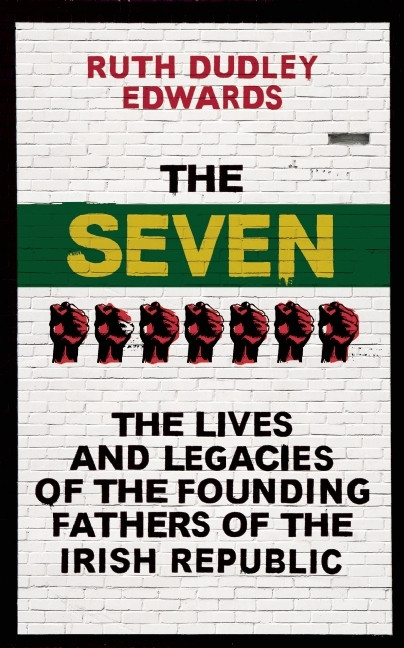 Ruth Dudley Edwards / The Seven: The Lives and Legacies of the Founding Fathers of the Irish Republic (Hardback)