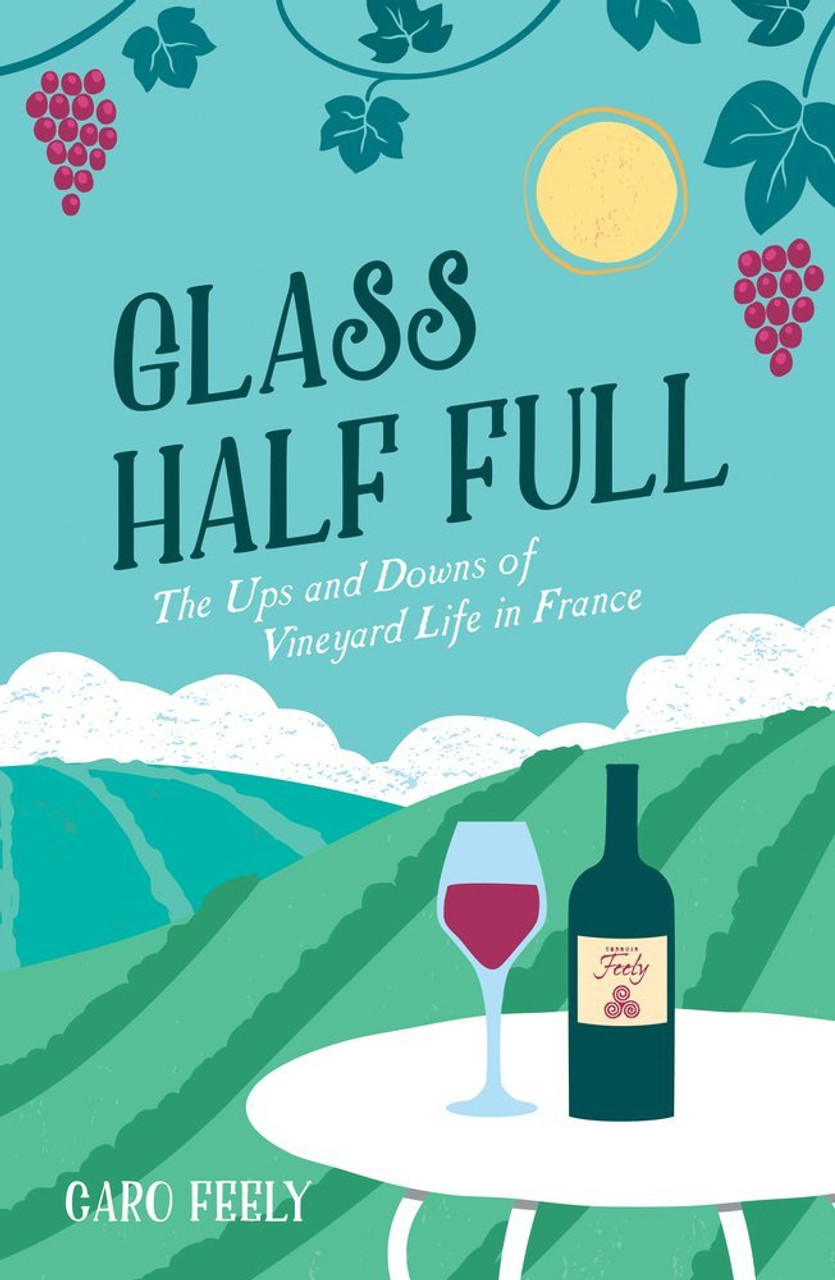 Caro Feely / Glass Half Full: The Ups and Downs of Vineyard Life in France