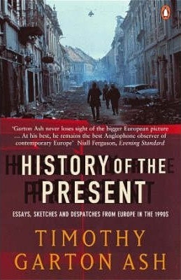 Timothy Garton Ash / History of the Present: Essays, Sketches and Despatches from Europe in the 1990s