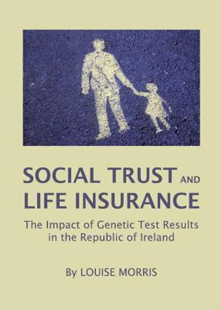 Louise Morris / Social Trust and Life Insurance: The Impact of Genetic Test Results in the Republic of Ireland (Hardback)