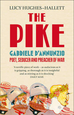 Lucy Hughes-Hallett / The Pike: Gabriele D'Annunzio, Poet, Seducer and Preacher of War