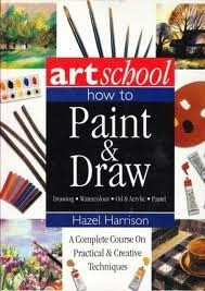 Hazel Harrison / Art School: How to Paint & Draw: A Complete Course on Practical & Creative Techniques (Coffee Table Book)