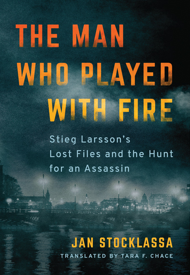 Jan Stocklassa / The Man Who Played with Fire: Stieg Larsson's Lost Files and the Hunt for an Assassin (Large Paperback)