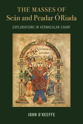 John O'Keeffe / The Mass Settings of Sean and Peadar O Riada: Explorations in Vernacular Chant (Hardback)