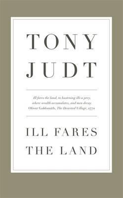 Tony Judt / Ill Fares The Land: A Treatise On Our Present Discontents (Hardback)