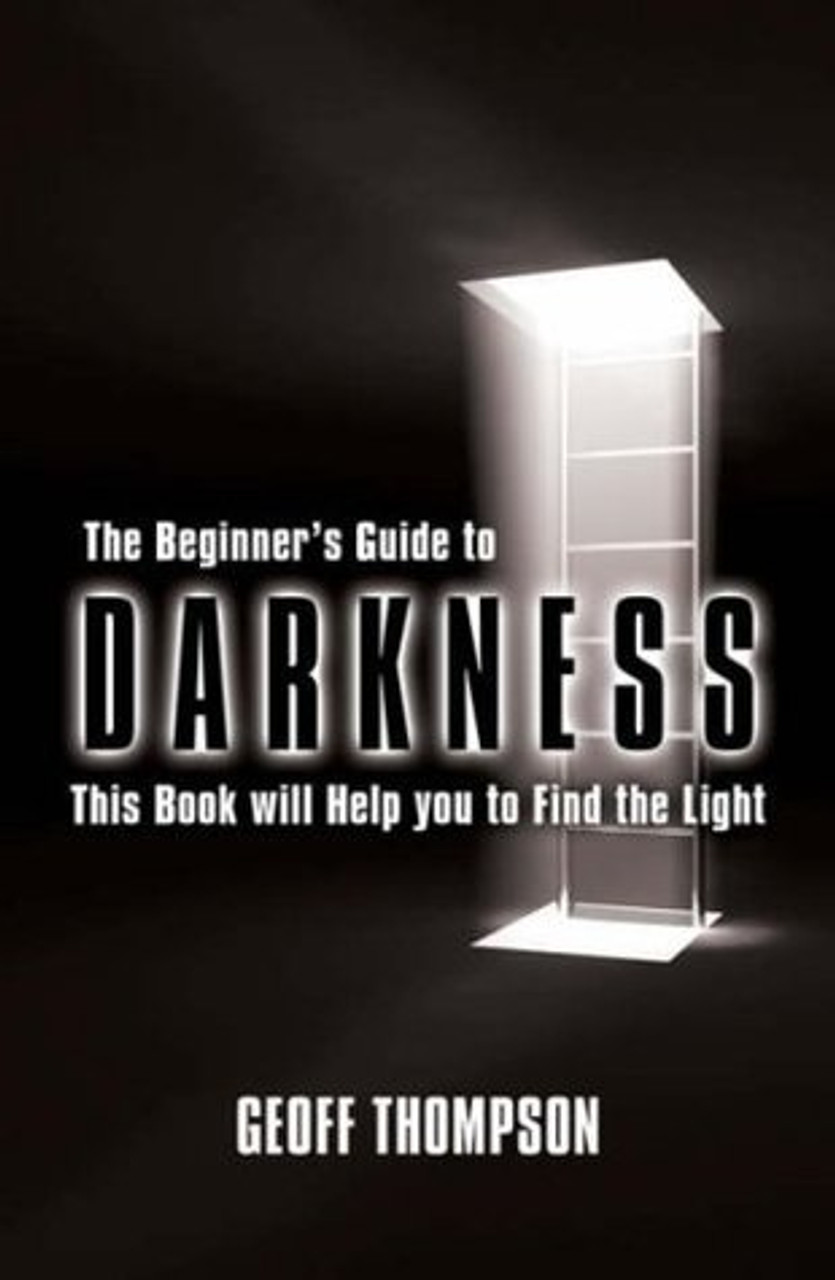 Geoff Thompson / The Beginners Guide to Darkness: This Book Will Help You to Find the Light (Hardback)