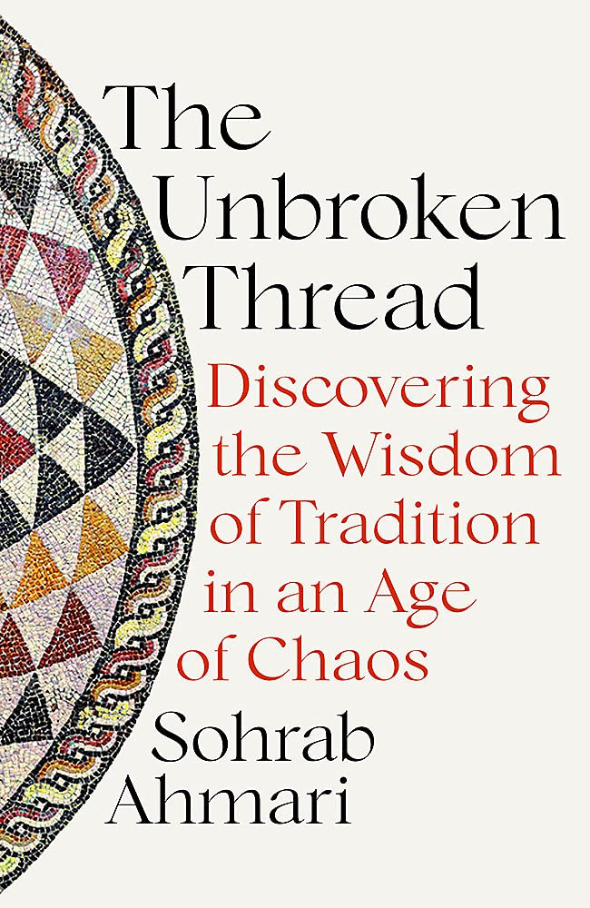 Sohrab Ahmari / The Unbroken Thread : Discovering the Wisdom of Tradition in an Age of Chaos (Hardback)