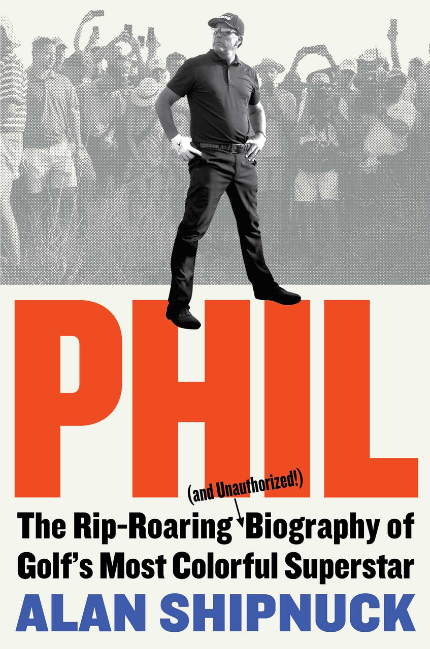 Alan Shipnuck / Phil: The Rip-Roaring (and Unauthorized!) Biography of Golf's Most Colorful Superstar (Hardback)