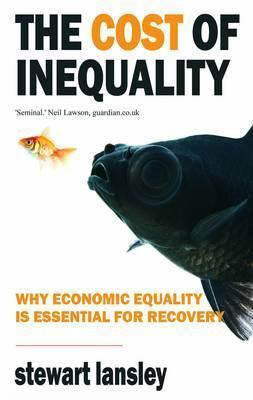 Stewart Lansley / The Cost of Inequality: Why Economic Equality is Essential for Recovery