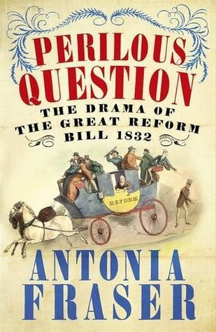 Antonia Fraser / Perilous Question - The Drama of the Great Reform Bill 1832
