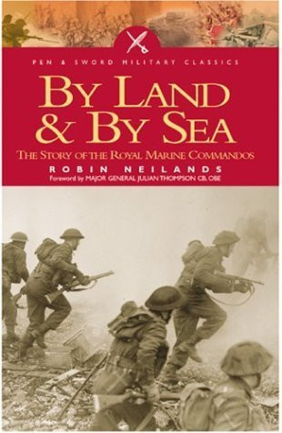 Robin Neillands / BY SEA AND BY LAND: The Story of the Royal Marine Commandos