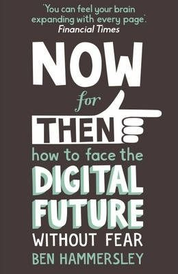Ben Hammersley / Now for Then: How to Face the Digital Future without Fear