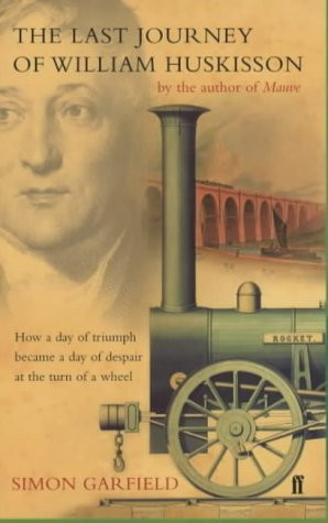 Simon Garfield / The Last Journey of William Huskisson : How a Day of Triumph Became a Day of Despair at the Turn of a Wheel