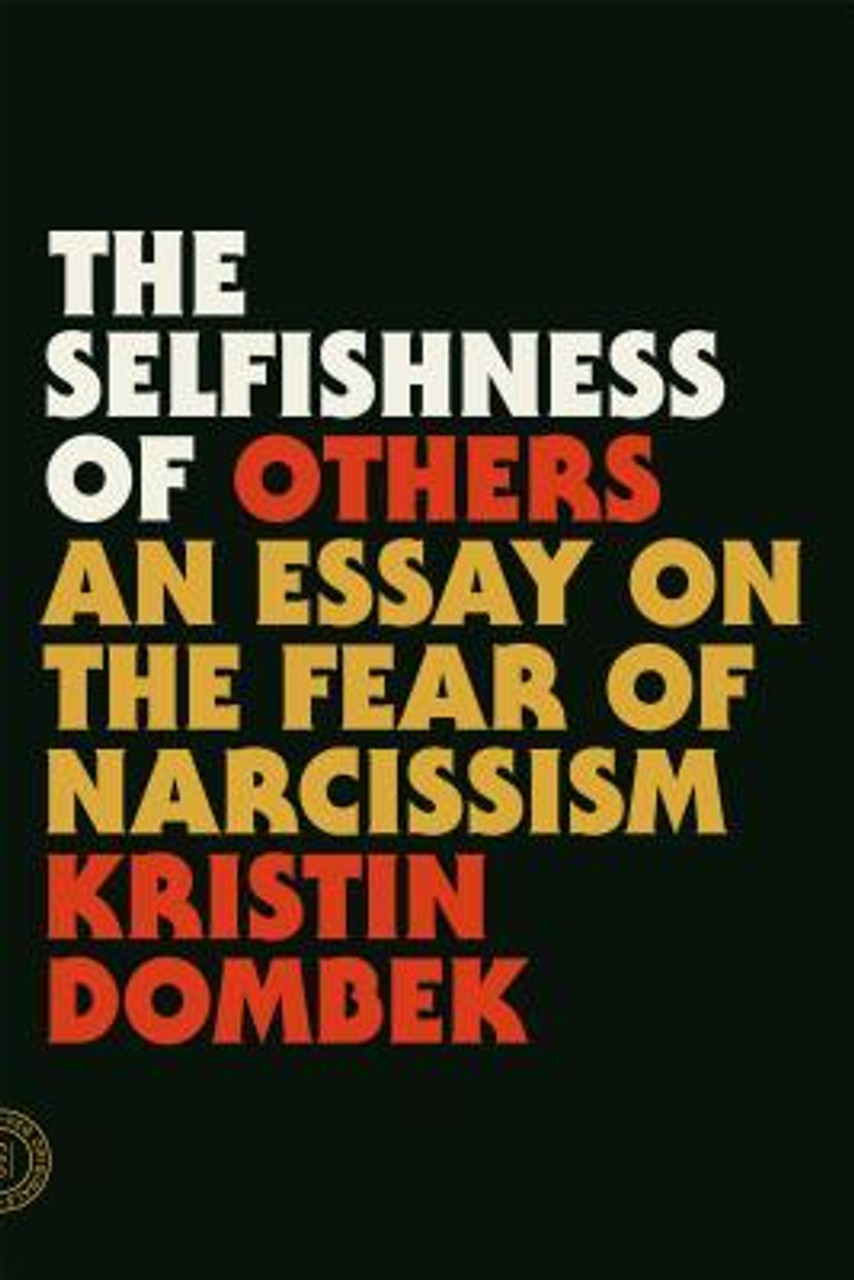 Kristin Dombek / The Selfishness of Others: An Essay on the Fear of Narcissism