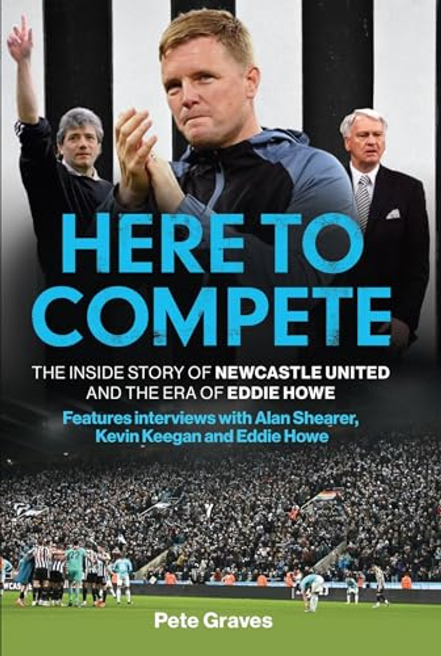 Pete Graves / Here to Compete : The Inside Story of Newcastle United and the Era of Eddie Howe