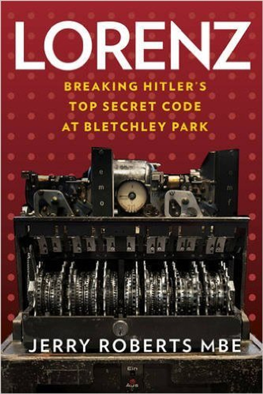 Jerry Roberts / Lorenz: Breaking Hitler’s Top Secret Code at Bletchley Park (Hardback)
