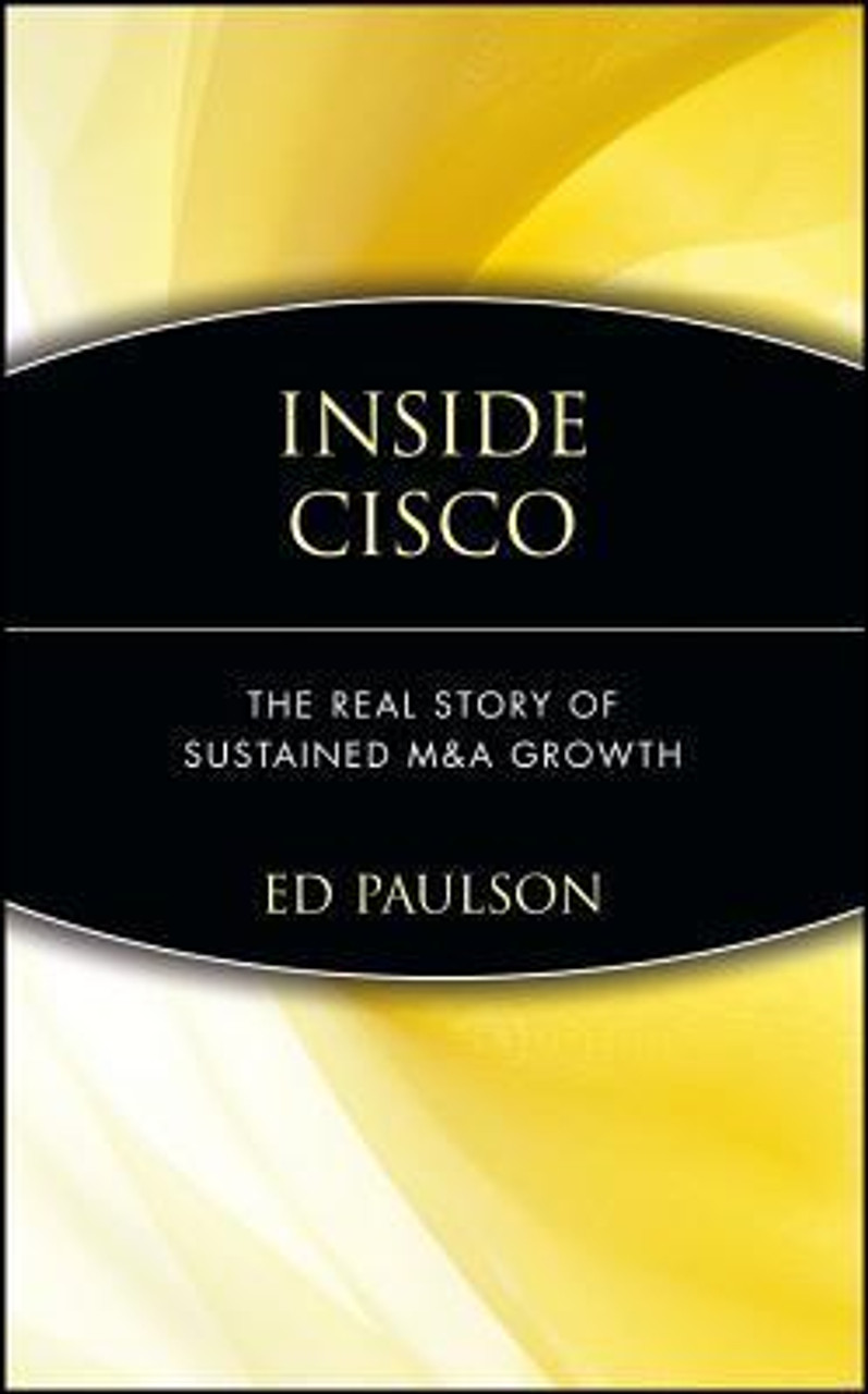 Ed Paulson / Inside Cisco: The Real Story of Sustained M&A Growth (Hardback)