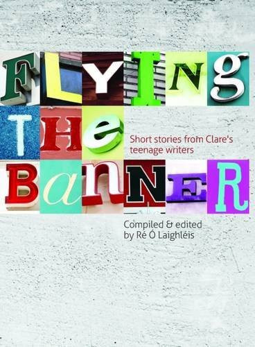 Ré Ó Laighléis / Flying the Banner: Short Stories from Clare's Teenage Writers (Large Paperback)